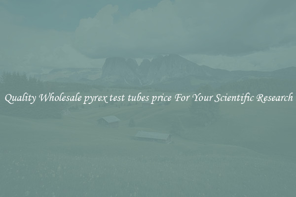 Quality Wholesale pyrex test tubes price For Your Scientific Research