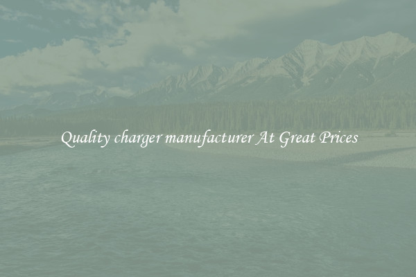 Quality charger manufacturer At Great Prices