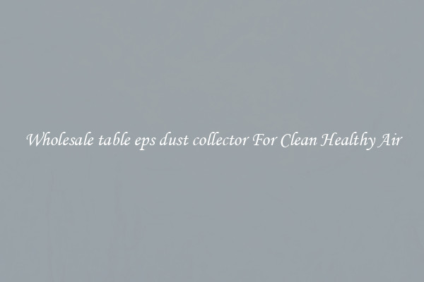 Wholesale table eps dust collector For Clean Healthy Air