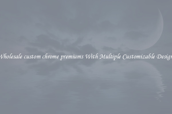 Wholesale custom chrome premiums With Multiple Customizable Designs