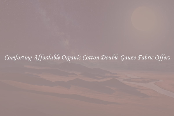 Comforting Affordable Organic Cotton Double Gauze Fabric Offers