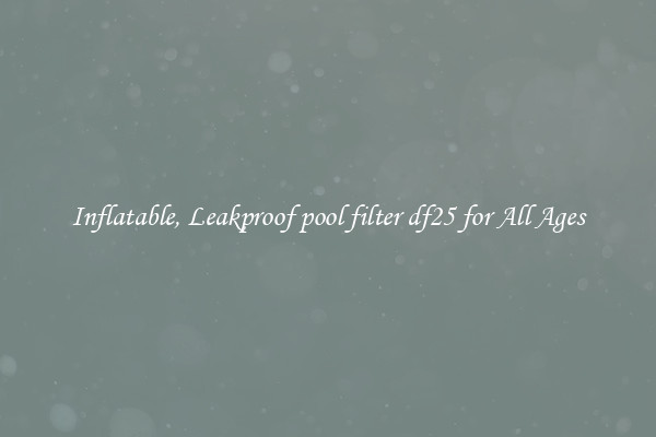 Inflatable, Leakproof pool filter df25 for All Ages