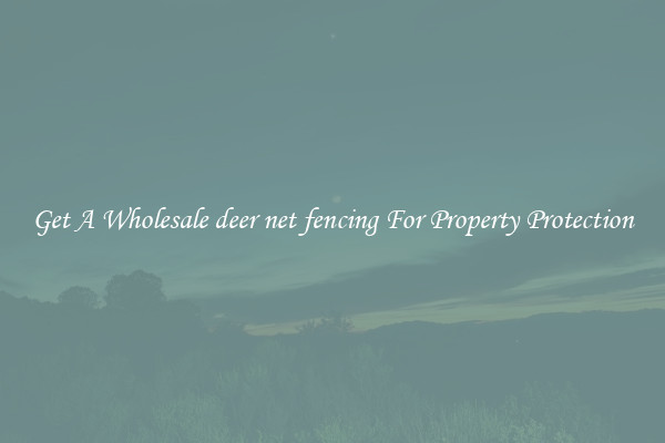 Get A Wholesale deer net fencing For Property Protection