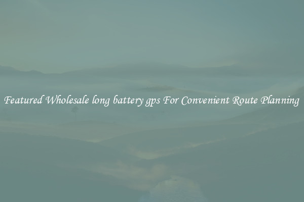 Featured Wholesale long battery gps For Convenient Route Planning 