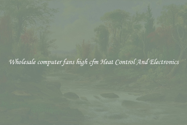 Wholesale computer fans high cfm Heat Control And Electronics