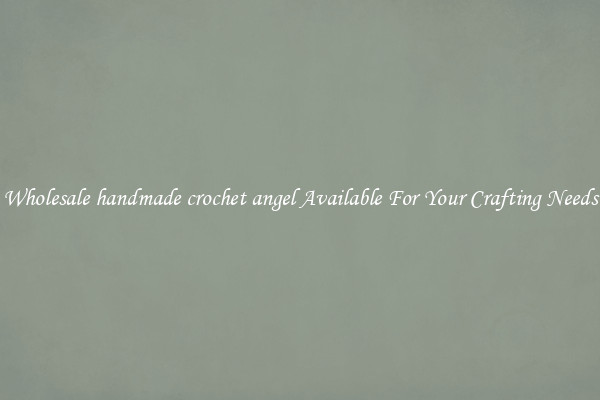 Wholesale handmade crochet angel Available For Your Crafting Needs