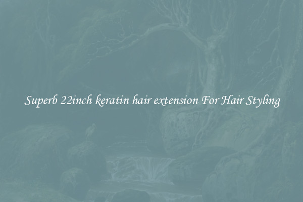 Superb 22inch keratin hair extension For Hair Styling