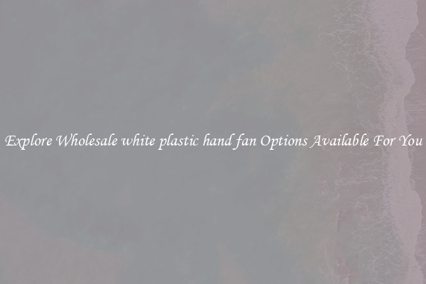 Explore Wholesale white plastic hand fan Options Available For You