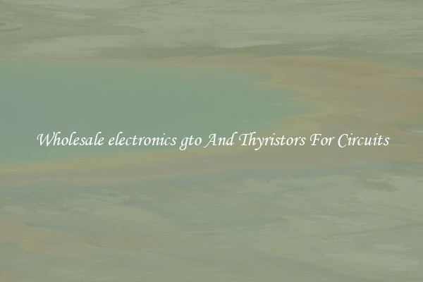 Wholesale electronics gto And Thyristors For Circuits