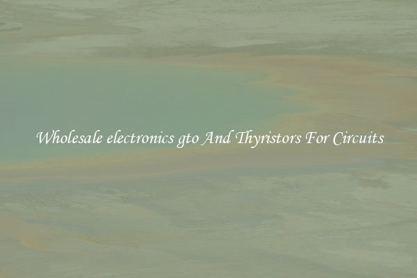 Wholesale electronics gto And Thyristors For Circuits