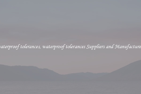 waterproof tolerances, waterproof tolerances Suppliers and Manufacturers