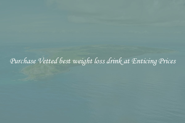 Purchase Vetted best weight loss drink at Enticing Prices