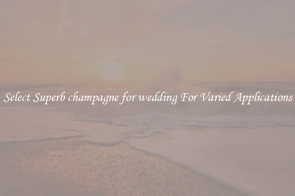 Select Superb champagne for wedding For Varied Applications