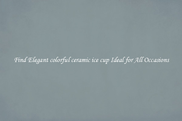 Find Elegant colorful ceramic ice cup Ideal for All Occasions