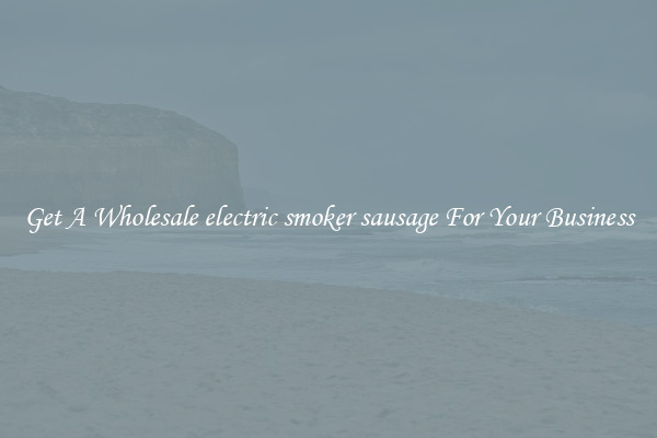 Get A Wholesale electric smoker sausage For Your Business