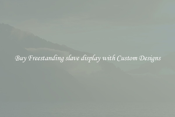 Buy Freestanding slave display with Custom Designs