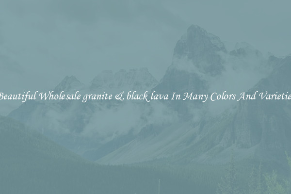 Beautiful Wholesale granite & black lava In Many Colors And Varieties