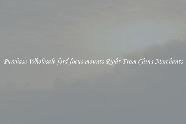 Purchase Wholesale ford focus mounts Right From China Merchants