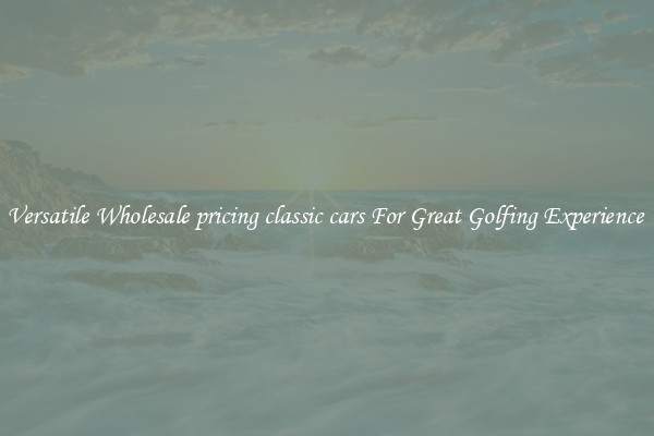Versatile Wholesale pricing classic cars For Great Golfing Experience 