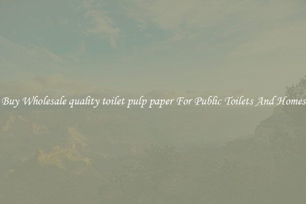 Buy Wholesale quality toilet pulp paper For Public Toilets And Homes