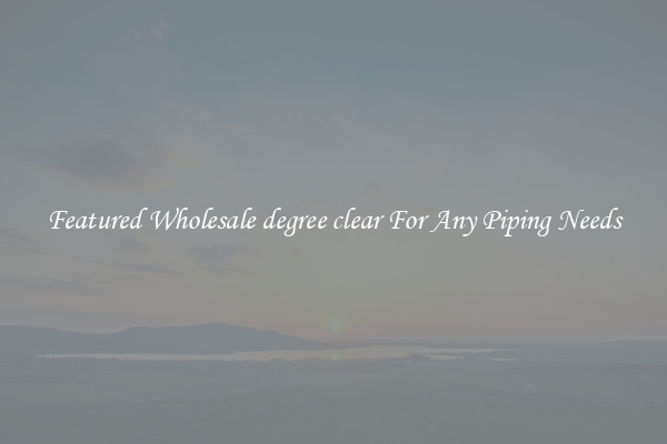 Featured Wholesale degree clear For Any Piping Needs