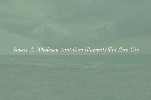 Source A Wholesale tantalum filaments For Any Use