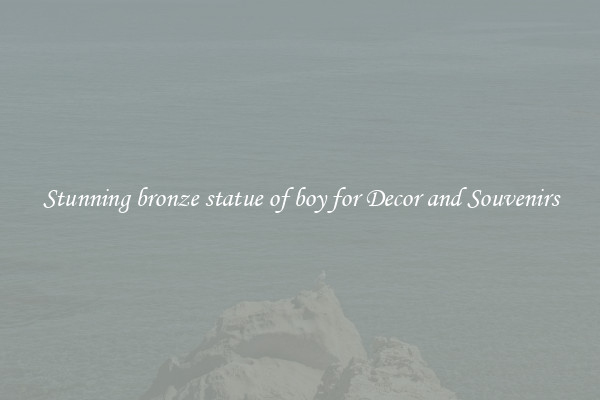 Stunning bronze statue of boy for Decor and Souvenirs