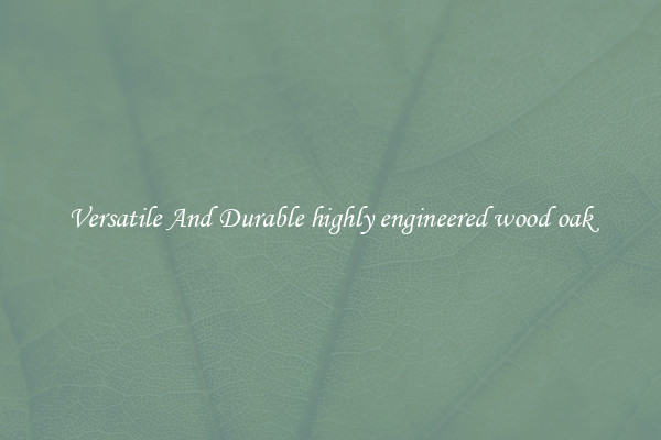 Versatile And Durable highly engineered wood oak
