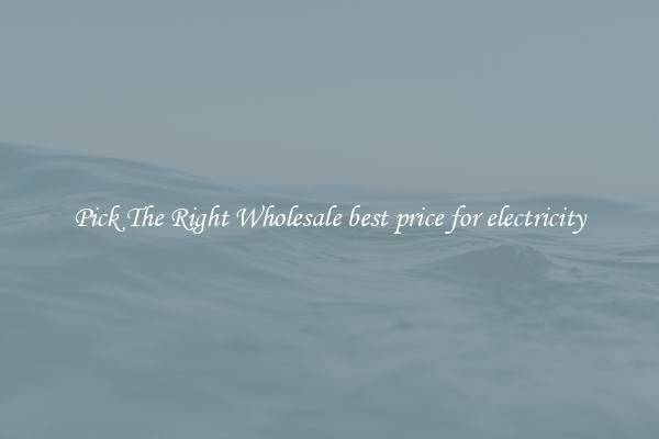 Pick The Right Wholesale best price for electricity
