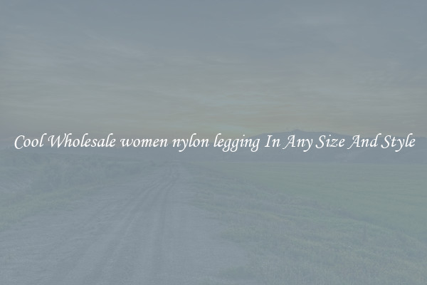 Cool Wholesale women nylon legging In Any Size And Style