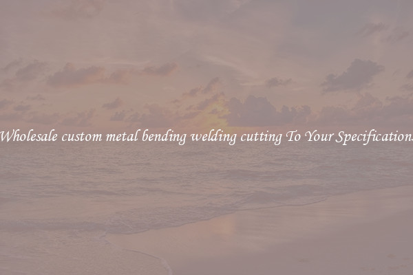 Wholesale custom metal bending welding cutting To Your Specifications