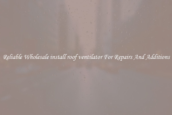 Reliable Wholesale install roof ventilator For Repairs And Additions