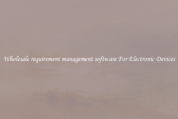 Wholesale requirement management software For Electronic Devices