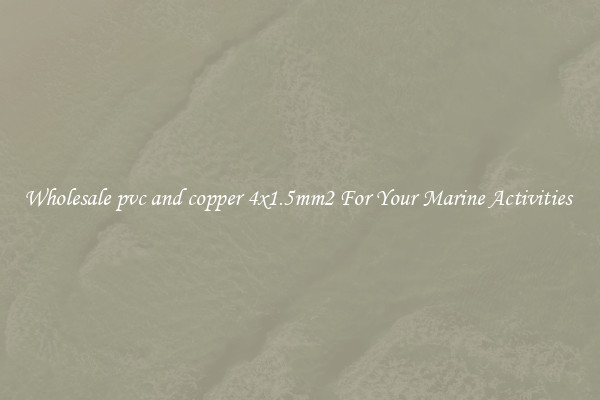 Wholesale pvc and copper 4x1.5mm2 For Your Marine Activities 