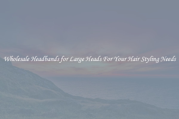 Wholesale Headbands for Large Heads For Your Hair Styling Needs