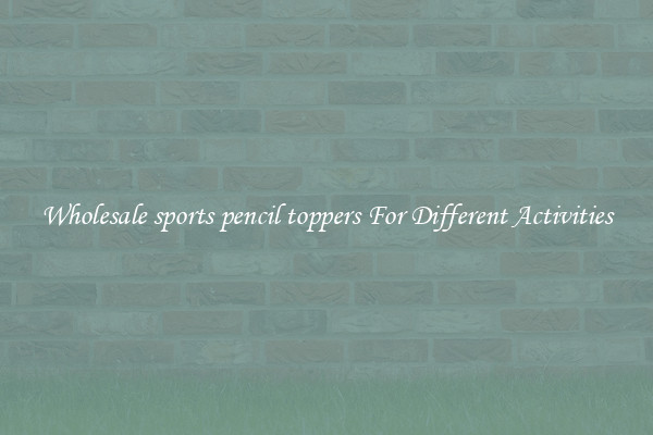 Wholesale sports pencil toppers For Different Activities