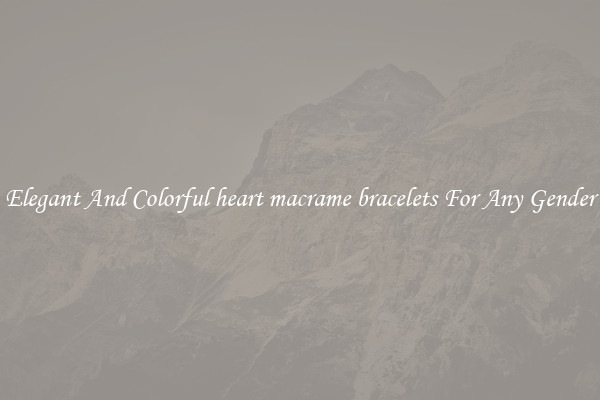 Elegant And Colorful heart macrame bracelets For Any Gender