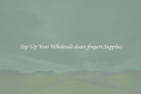 Top Up Your Wholesale dears fingers Supplies