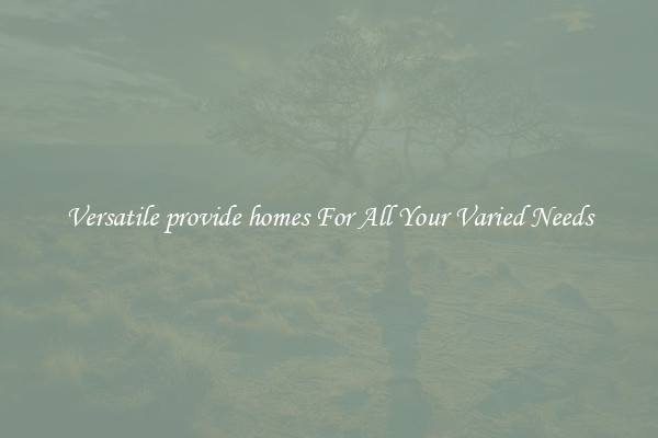 Versatile provide homes For All Your Varied Needs
