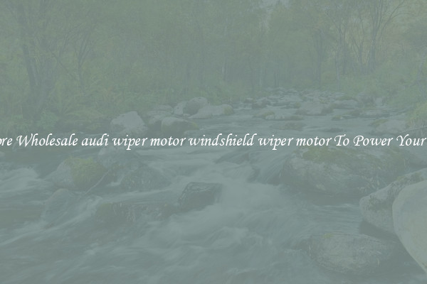 Explore Wholesale audi wiper motor windshield wiper motor To Power Your Drive