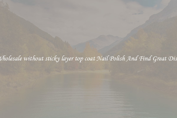 Buy Wholesale without sticky layer top coat Nail Polish And Find Great Discounts