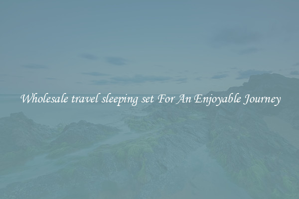 Wholesale travel sleeping set For An Enjoyable Journey