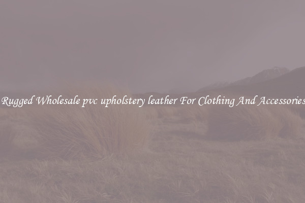 Rugged Wholesale pvc upholstery leather For Clothing And Accessories