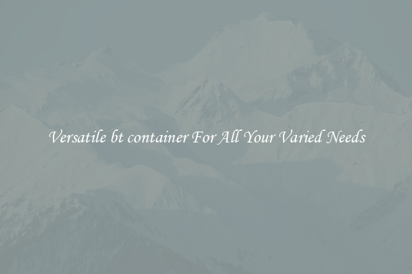 Versatile bt container For All Your Varied Needs