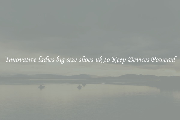 Innovative ladies big size shoes uk to Keep Devices Powered
