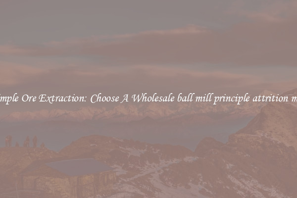 Simple Ore Extraction: Choose A Wholesale ball mill principle attrition mill