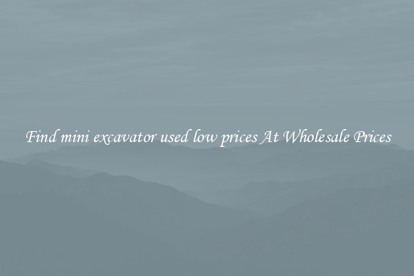 Find mini excavator used low prices At Wholesale Prices