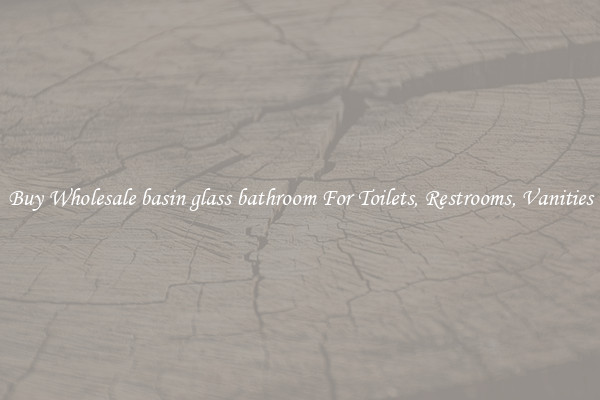 Buy Wholesale basin glass bathroom For Toilets, Restrooms, Vanities