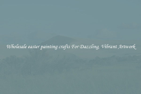 Wholesale easter painting crafts For Dazzling, Vibrant Artwork
