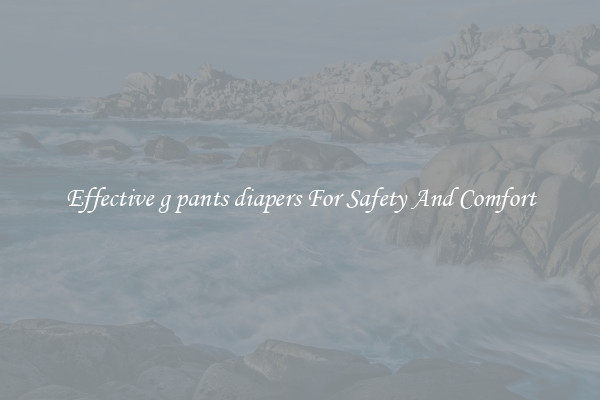 Effective g pants diapers For Safety And Comfort